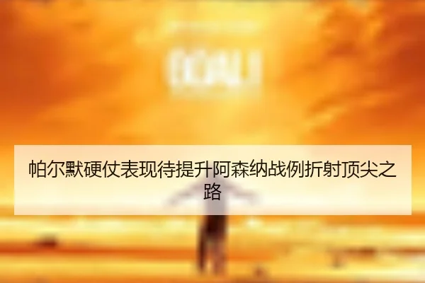 帕尔默硬仗表现待提升阿森纳战例折射顶尖之路
