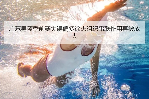 广东男篮季前赛失误偏多徐杰组织串联作用再被放大