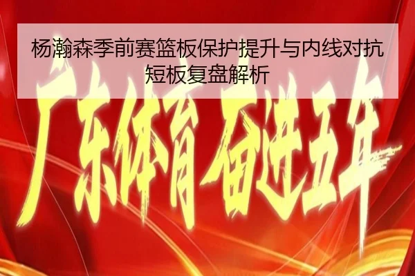 杨瀚森季前赛篮板保护提升与内线对抗短板复盘解析